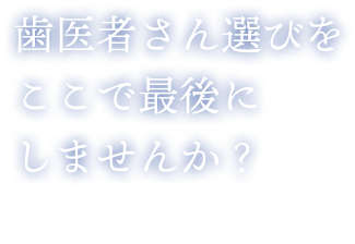 歯医者さん選びをここで最後にしませんか?