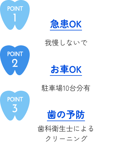 POINT1急患OK!我慢しないで POINT2お車OK!駐車場10台分有 POINT3歯の予防 歯科衛生士によるクリーニング